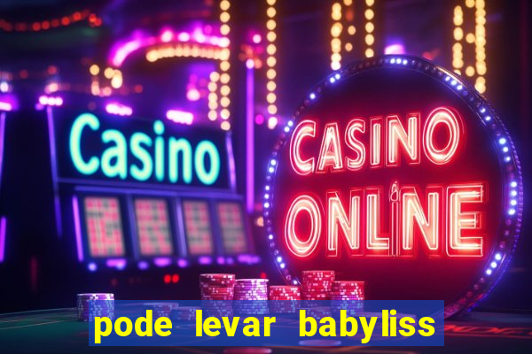 pode levar babyliss no cruzeiro